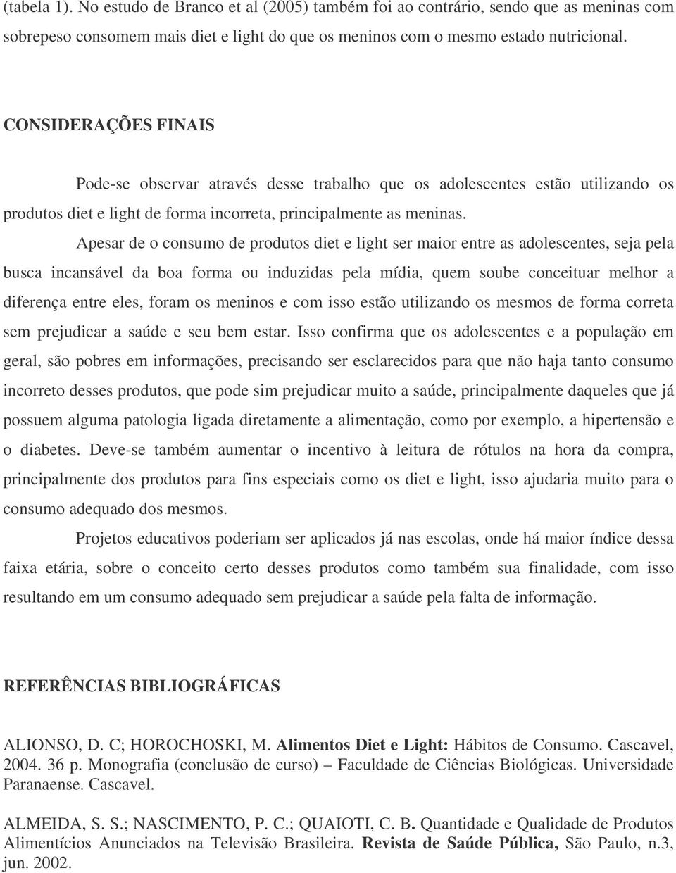 Apesar de o consumo de produtos diet e light ser maior entre as adolescentes, seja pela busca incansável da boa forma ou induzidas pela mídia, quem soube conceituar melhor a diferença entre eles,