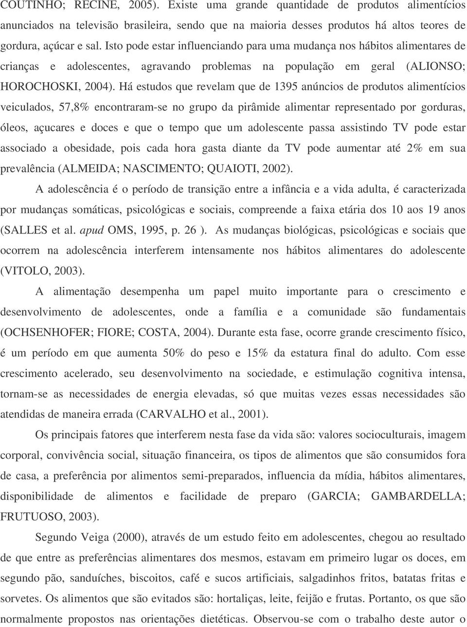 Há estudos que revelam que de 1395 anúncios de produtos alimentícios veiculados, 57,8% encontraram-se no grupo da pirâmide alimentar representado por gorduras, óleos, açucares e doces e que o tempo