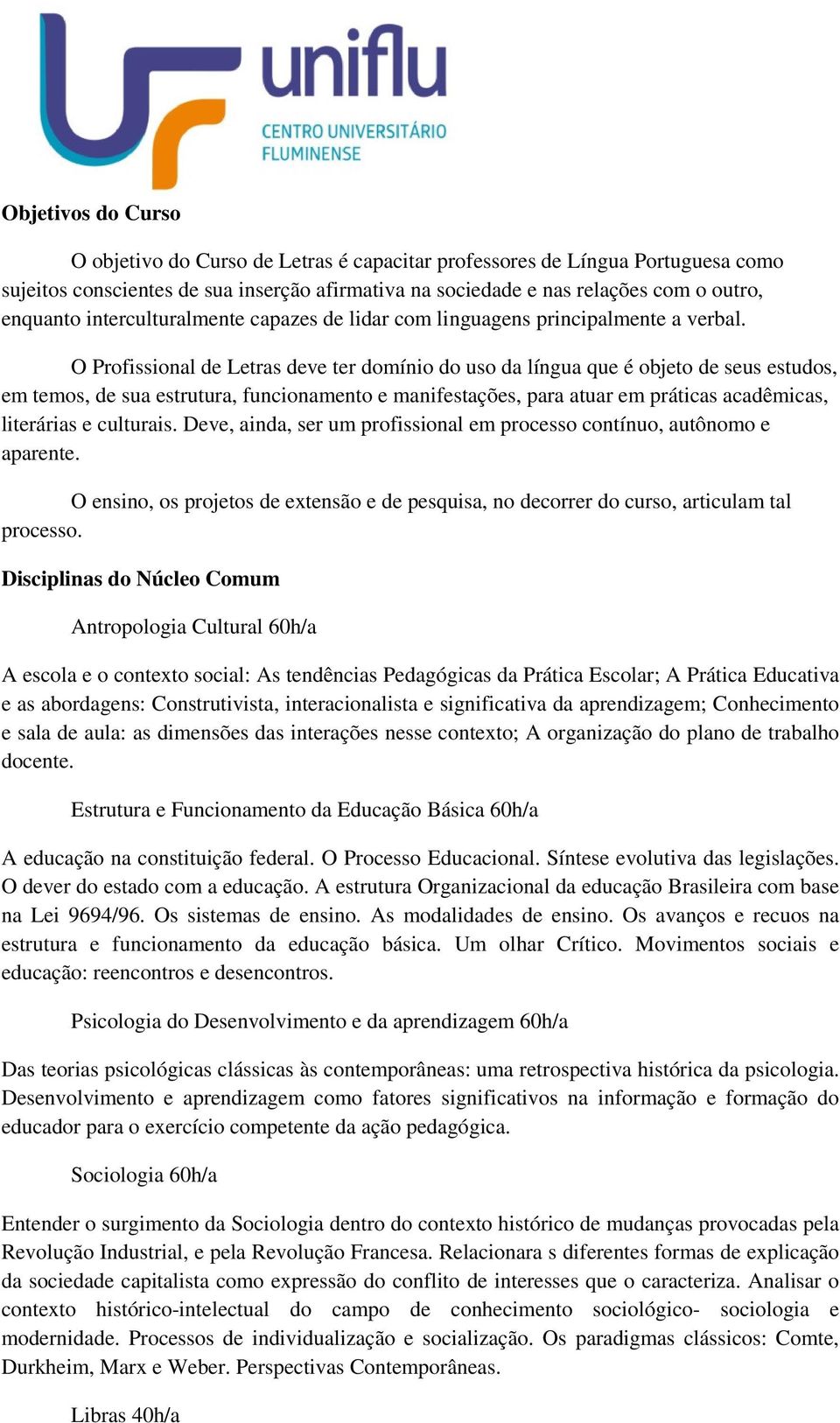 O Profissional de Letras deve ter domínio do uso da língua que é objeto de seus estudos, em temos, de sua estrutura, funcionamento e manifestações, para atuar em práticas acadêmicas, literárias e