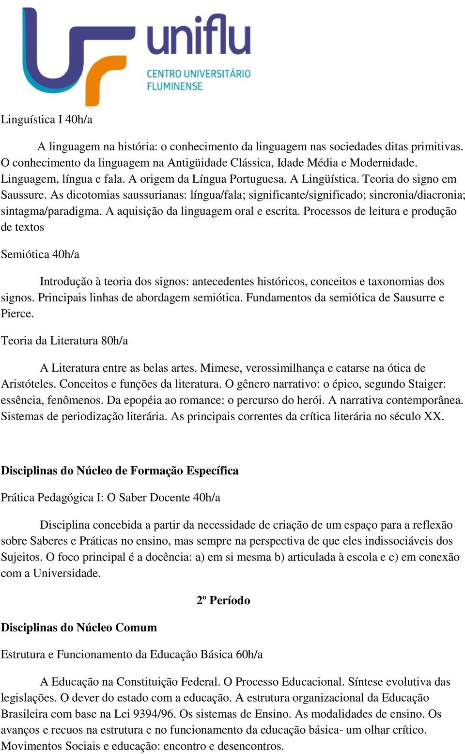 As dicotomias saussurianas: língua/fala; significante/significado; sincronia/diacronia; sintagma/paradigma. A aquisição da linguagem oral e escrita.