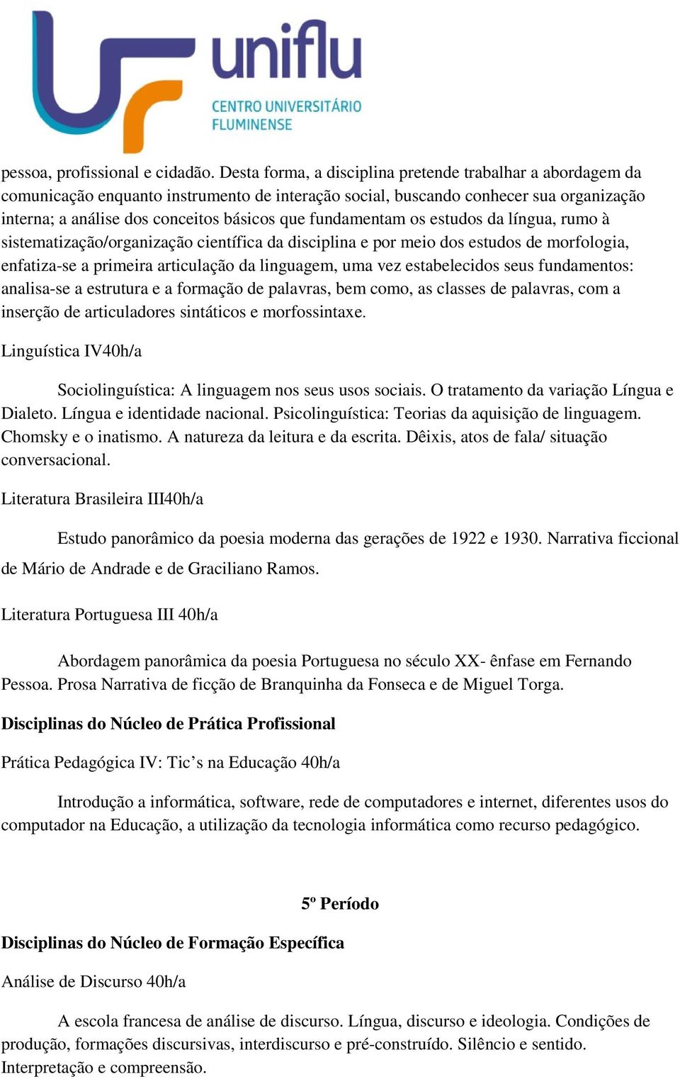 fundamentam os estudos da língua, rumo à sistematização/organização científica da disciplina e por meio dos estudos de morfologia, enfatiza-se a primeira articulação da linguagem, uma vez