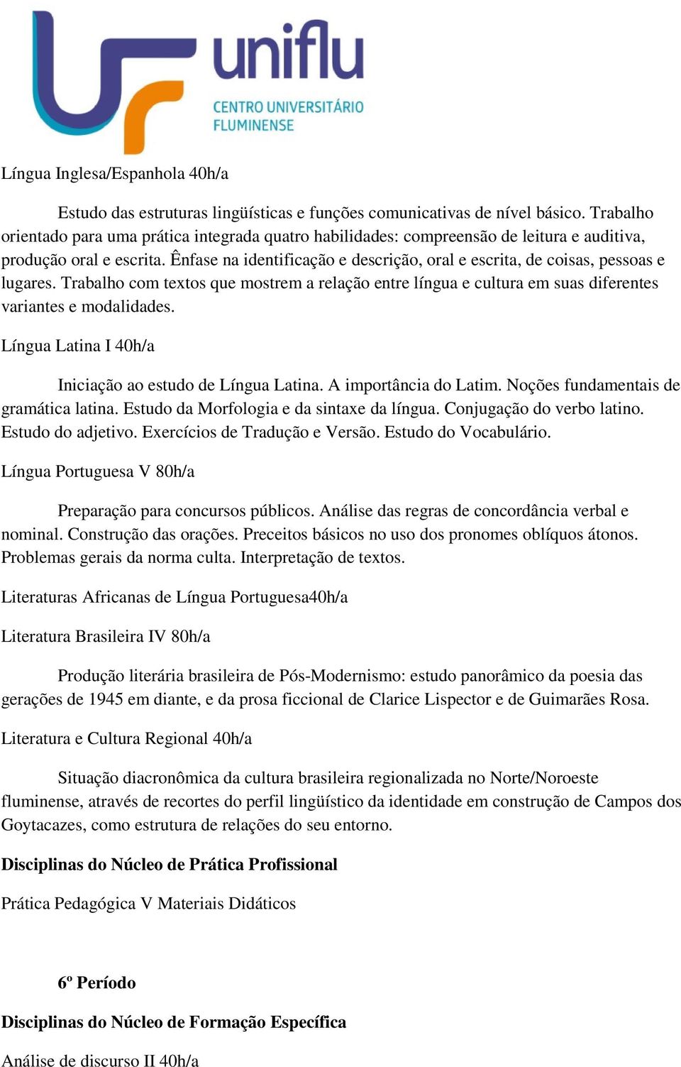 Ênfase na identificação e descrição, oral e escrita, de coisas, pessoas e lugares. Trabalho com textos que mostrem a relação entre língua e cultura em suas diferentes variantes e modalidades.