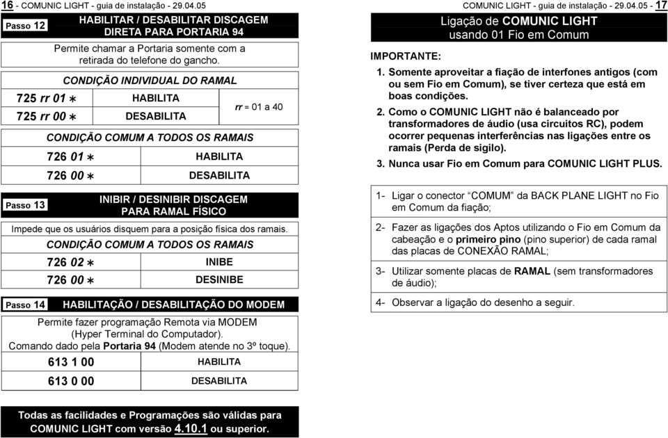 05-17 Ligação de COMUNIC LIGHT usando 01 Fio em Comum IMPORTANTE: 1. Somente aproveitar a fiação de interfones antigos (com ou sem Fio em Comum), se tiver certeza que está em boas condições. 2.