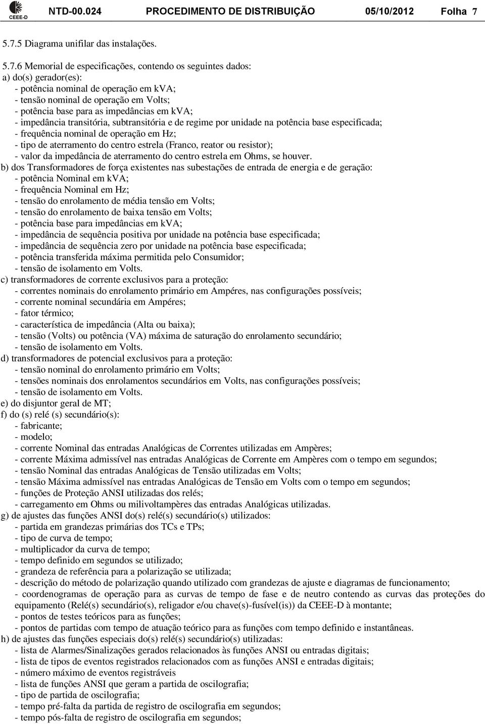 Volts; - potência base para as impedâncias em kva; - impedância transitória, subtransitória e de regime por unidade na potência base especificada; - frequência nominal de operação em Hz; - tipo de