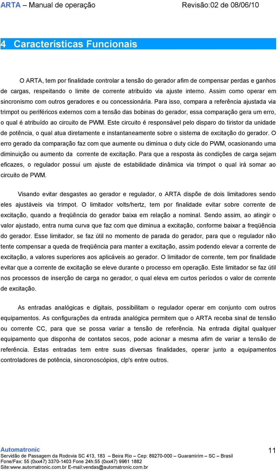 Para isso, compara a referência ajustada via trimpot ou periféricos externos com a tensão das bobinas do gerador, essa comparação gera um erro, o qual é atribuído ao circuito de PWM.