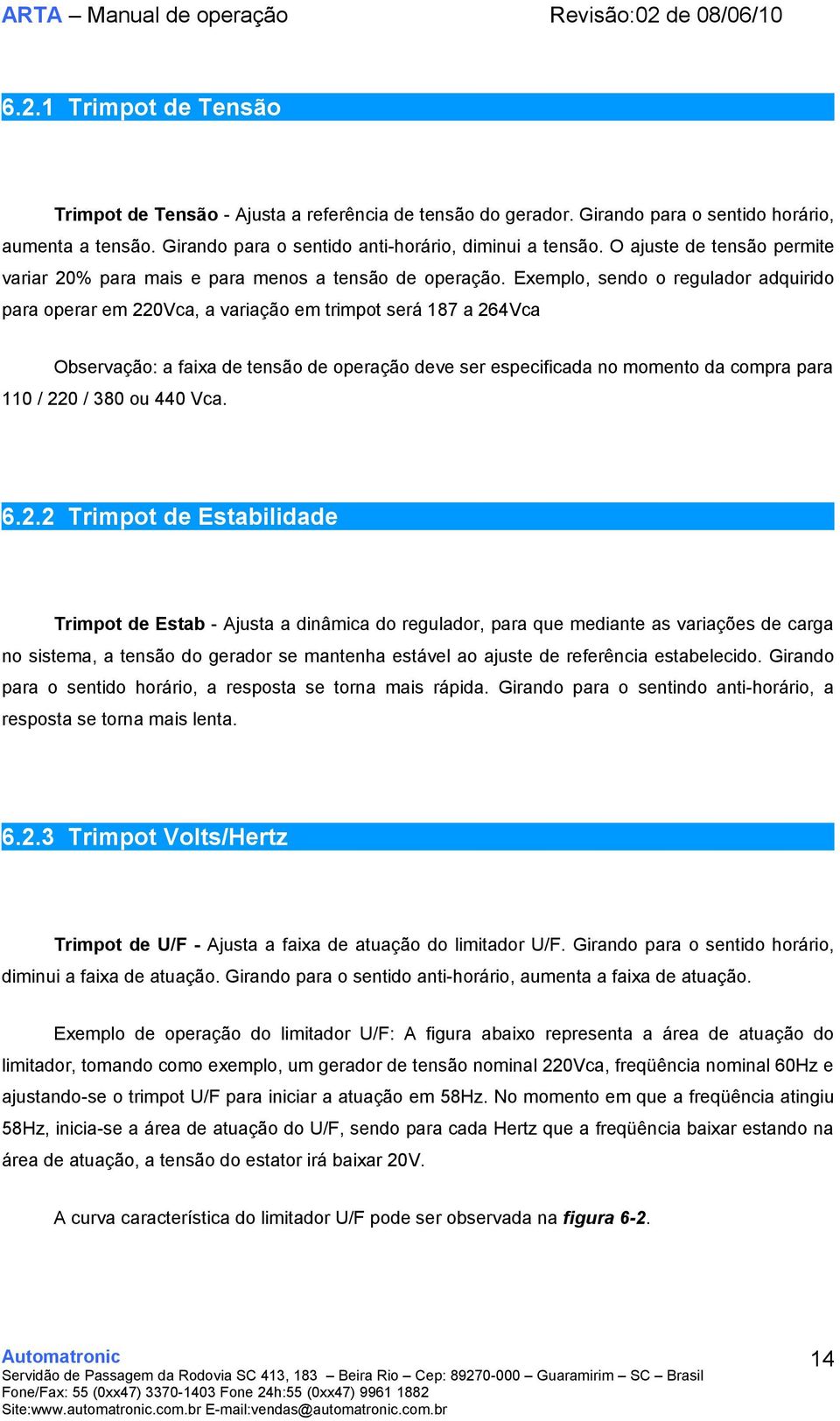 Exemplo, sendo o regulador adquirido para operar em 220Vca, a variação em trimpot será 187 a 264Vca Observação: a faixa de tensão de operação deve ser especificada no momento da compra para 110 / 220