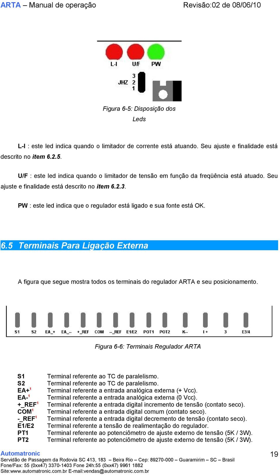 Figura 6-6: Terminais Regulador ARTA S1 S2 EA+ 1 EA- 1 +_REF 1 COM 1 -_REF 1 E1/E2 PT1 PT2 Terminal referente ao TC de paralelismo. Terminal referente ao TC de paralelismo. Terminal referente a entrada analógica externa (+ Vcc).