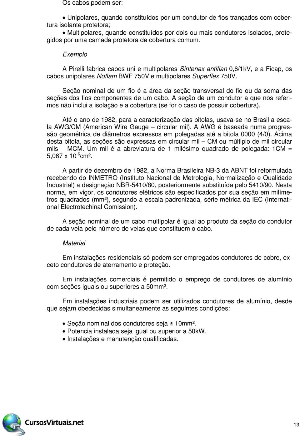 Exemplo A Pirelli fabrica cabos uni e multipolares Sintenax antiflan 0,6/1kV, e a Ficap, os cabos unipolares Noflam BWF 750V e multipolares Superflex 750V.