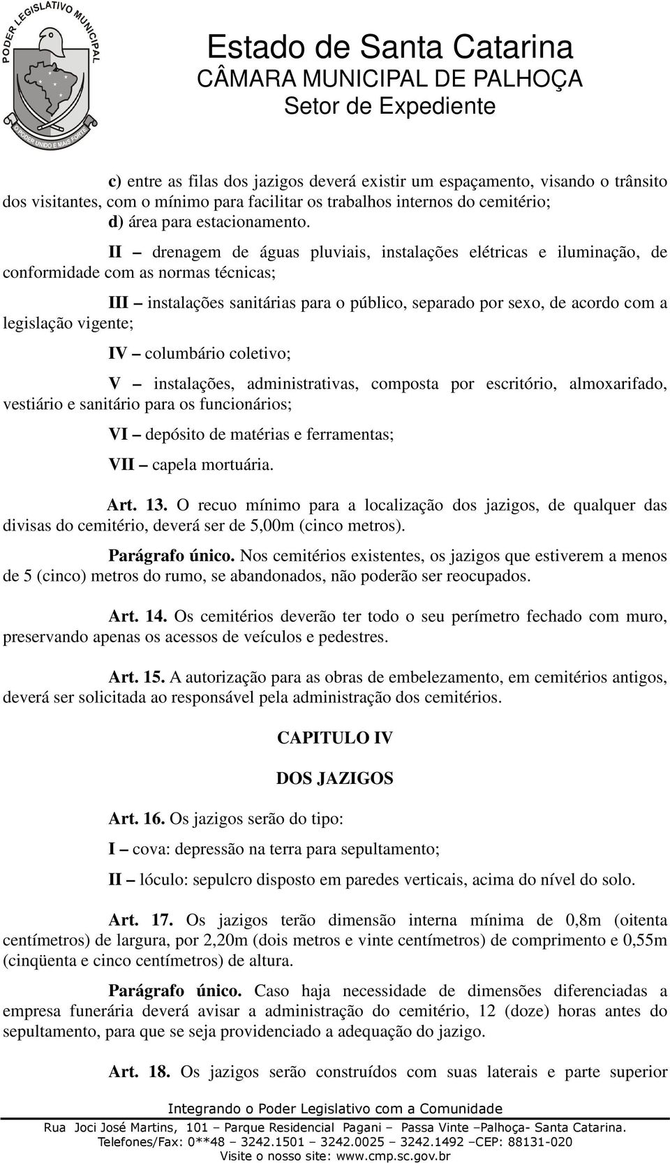 vigente; IV columbário coletivo; V instalações, administrativas, composta por escritório, almoxarifado, vestiário e sanitário para os funcionários; VI depósito de matérias e ferramentas; VII capela