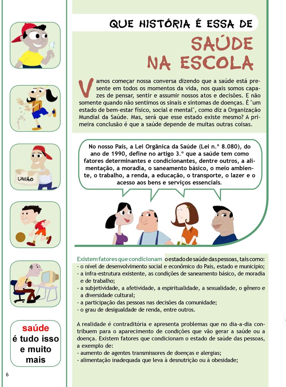 Mas, será que esse estado existe mesmo? A primeira conclusão é que a saúde depende de muitas outras coisas. No nosso País, a Lei Orgânica da Saúde (Lei n.º 8.080), do ano de 1990, define no artigo 3.