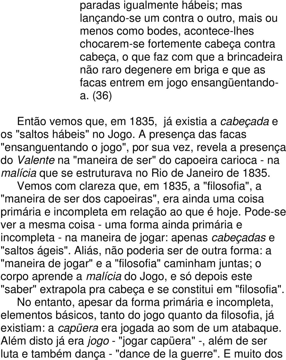 A presença das facas "ensanguentando o jogo", por sua vez, revela a presença do Valente na "maneira de ser" do capoeira carioca - na malícia que se estruturava no Rio de Janeiro de 1835.