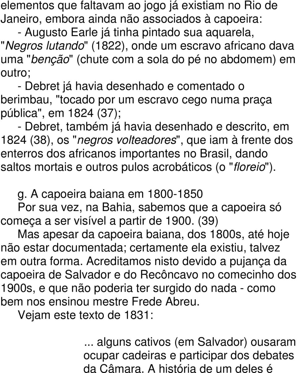 havia desenhado e descrito, em 1824 (38), os "negros volteadores", que iam à frente dos enterros dos africanos importantes no Brasil, dando saltos mortais e outros pulos acrobáticos (o "floreio"). g.