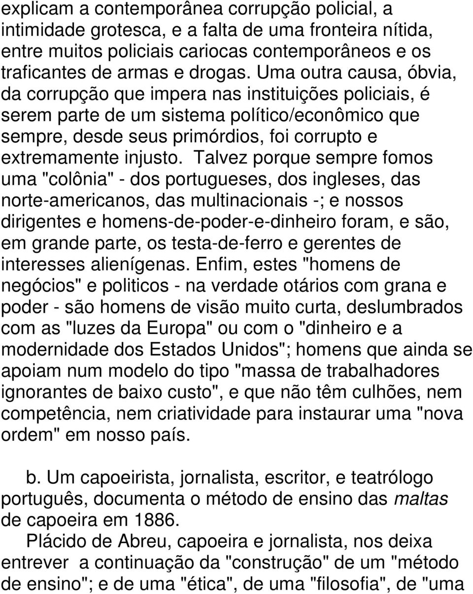 Talvez porque sempre fomos uma "colônia" - dos portugueses, dos ingleses, das norte-americanos, das multinacionais -; e nossos dirigentes e homens-de-poder-e-dinheiro foram, e são, em grande parte,