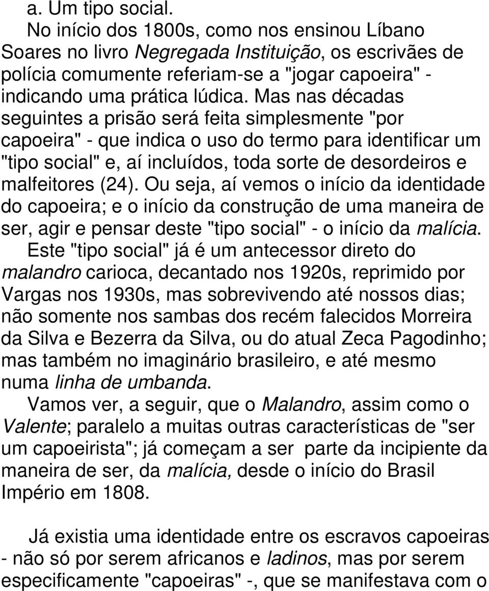 Ou seja, aí vemos o início da identidade do capoeira; e o início da construção de uma maneira de ser, agir e pensar deste "tipo social" - o início da malícia.