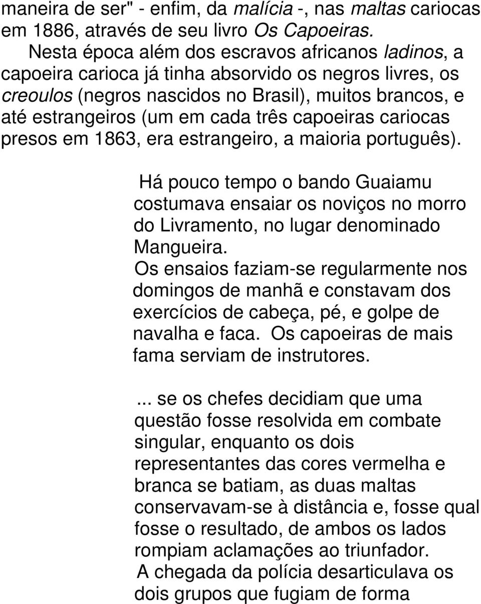 capoeiras cariocas presos em 1863, era estrangeiro, a maioria português). Há pouco tempo o bando Guaiamu costumava ensaiar os noviços no morro do Livramento, no lugar denominado Mangueira.