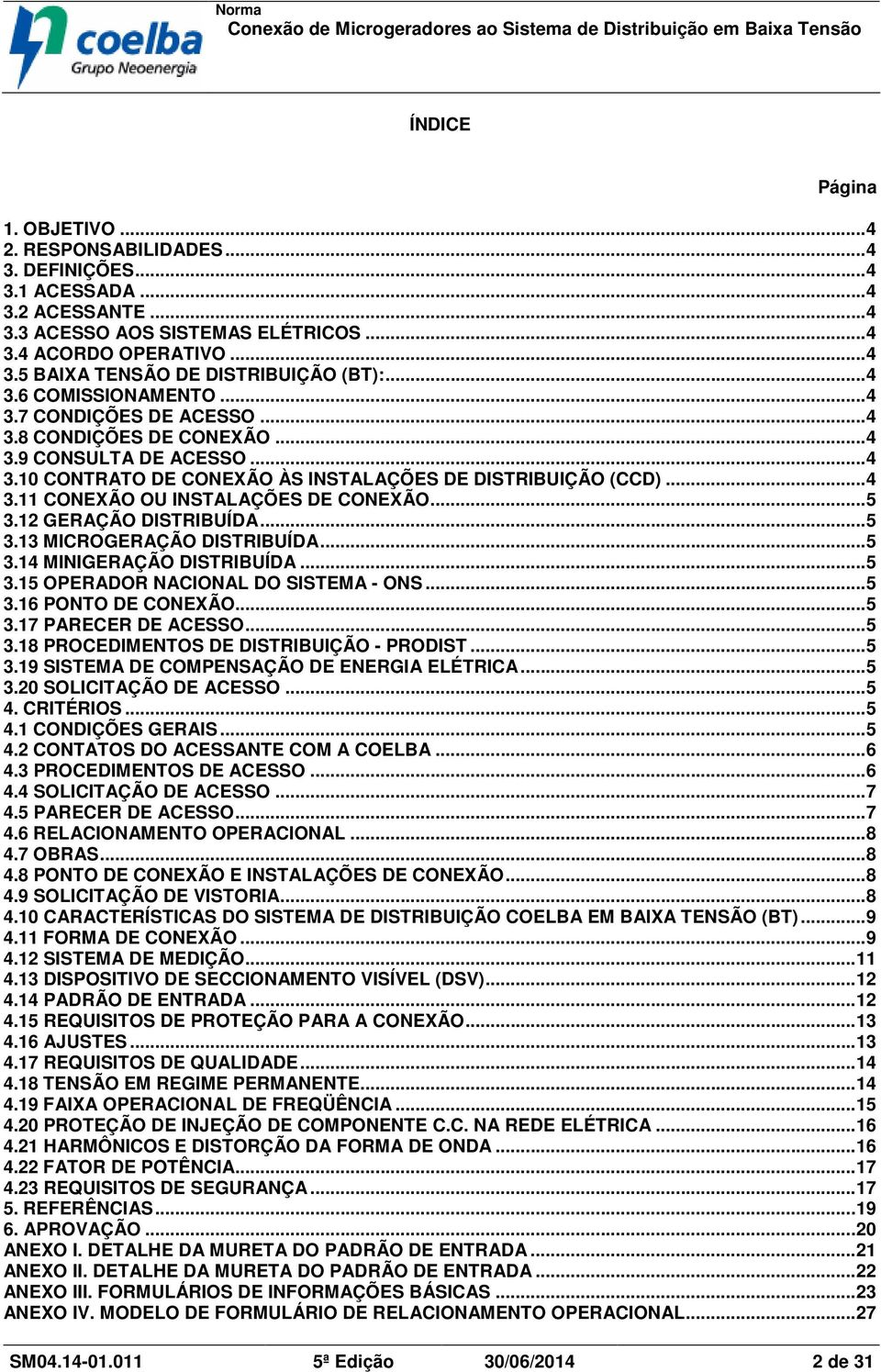 ..5 3.12 GERAÇÃO DISTRIBUÍDA...5 3.13 MICROGERAÇÃO DISTRIBUÍDA...5 3.14 MINIGERAÇÃO DISTRIBUÍDA...5 3.15 OPERADOR NACIONAL DO SISTEMA - ONS...5 3.16 PONTO DE CONEXÃO...5 3.17 PARECER DE ACESSO...5 3.18 PROCEDIMENTOS DE DISTRIBUIÇÃO - PRODIST.