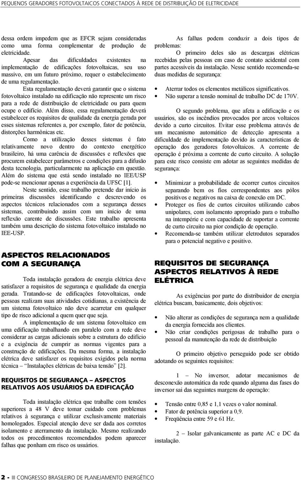 Esta regulamentação deverá garantir que o sistema fotovoltaico instalado na edificação não represente um risco para a rede de distribuição de eletricidade ou para quem ocupe o edifício.