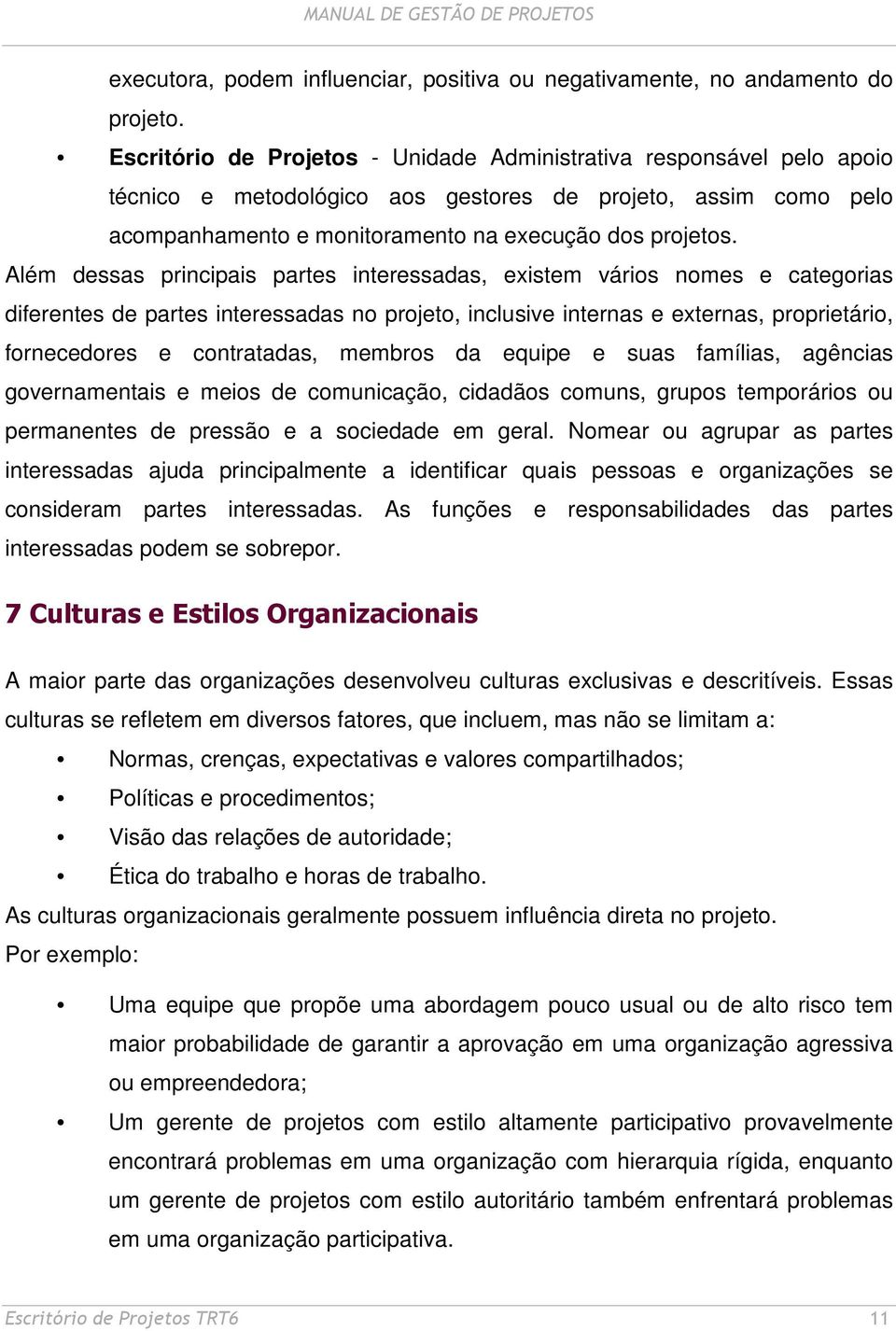 Além dessas principais partes interessadas, existem vários nomes e categorias diferentes de partes interessadas no projeto, inclusive internas e externas, proprietário, fornecedores e contratadas,