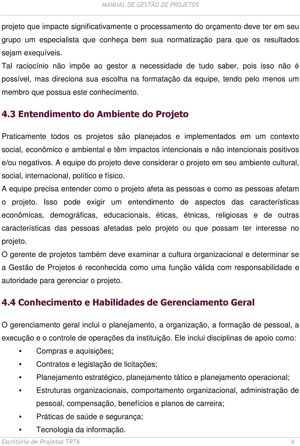 3 Entendimento do Ambiente do Projeto Praticamente todos os projetos são planejados e implementados em um contexto social, econômico e ambiental e têm impactos intencionais e não intencionais