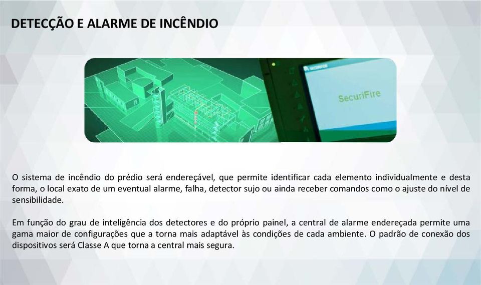 Em função do grau de inteligência dos detectores e do próprio painel, a central de alarme endereçada permite uma gama maior de