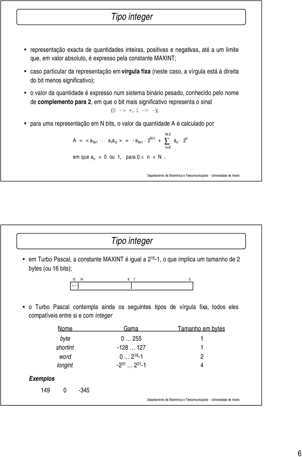 significativo representa o sinal (0 -> +, 1 -> -); para uma representação em N bits, o valor da quantidade A é calculado por A = < a a a > = - a 2 + a 2 N-1 1 0 N-1 N-1 em que a = 0 ou 1, para 0 n <