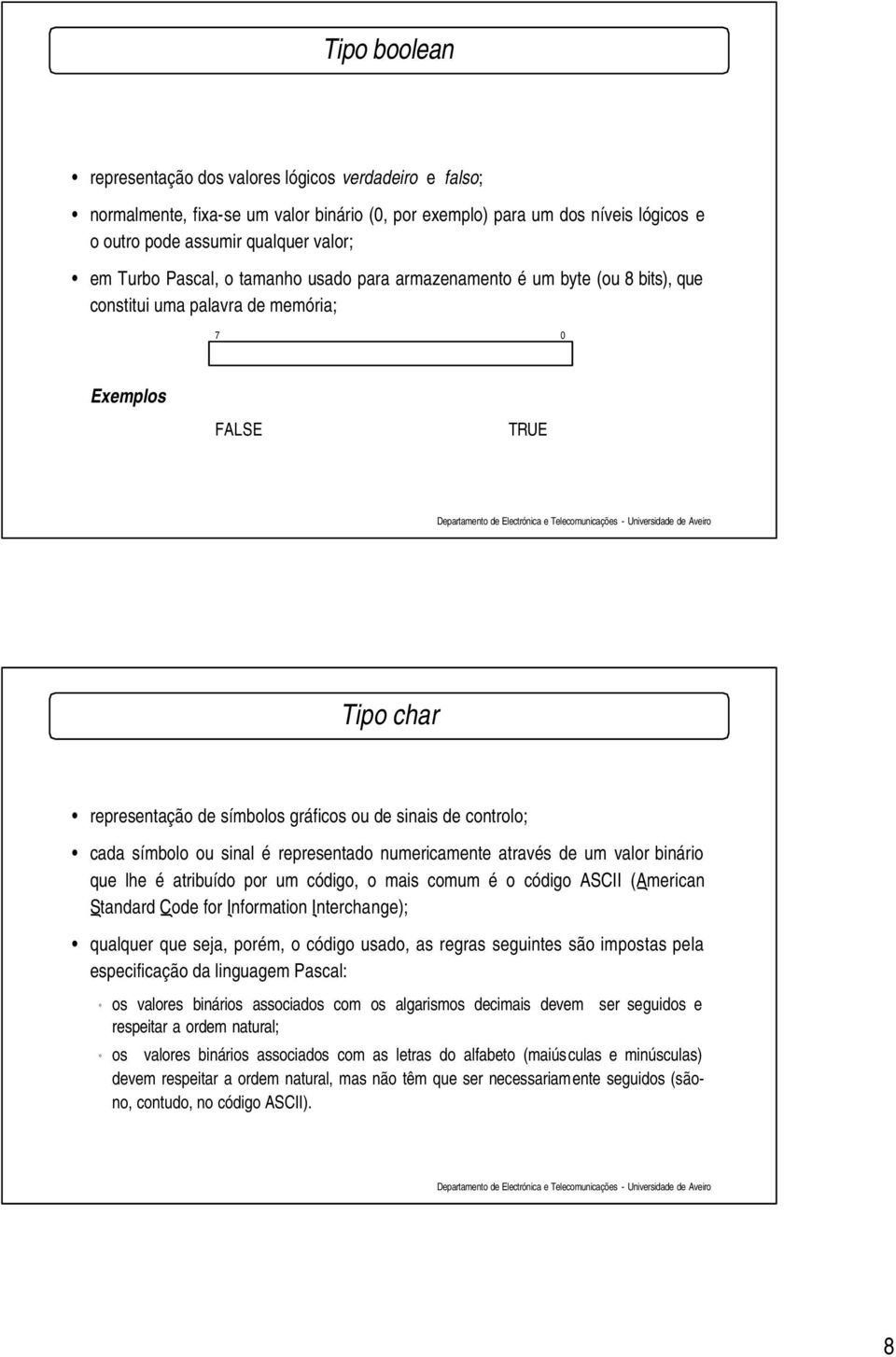 cada símbolo ou sinal é representado numericamente através de um valor binário que lhe é atribuído por um código, o mais comum é o código ASCII (American Standard Code for Information Interchange);