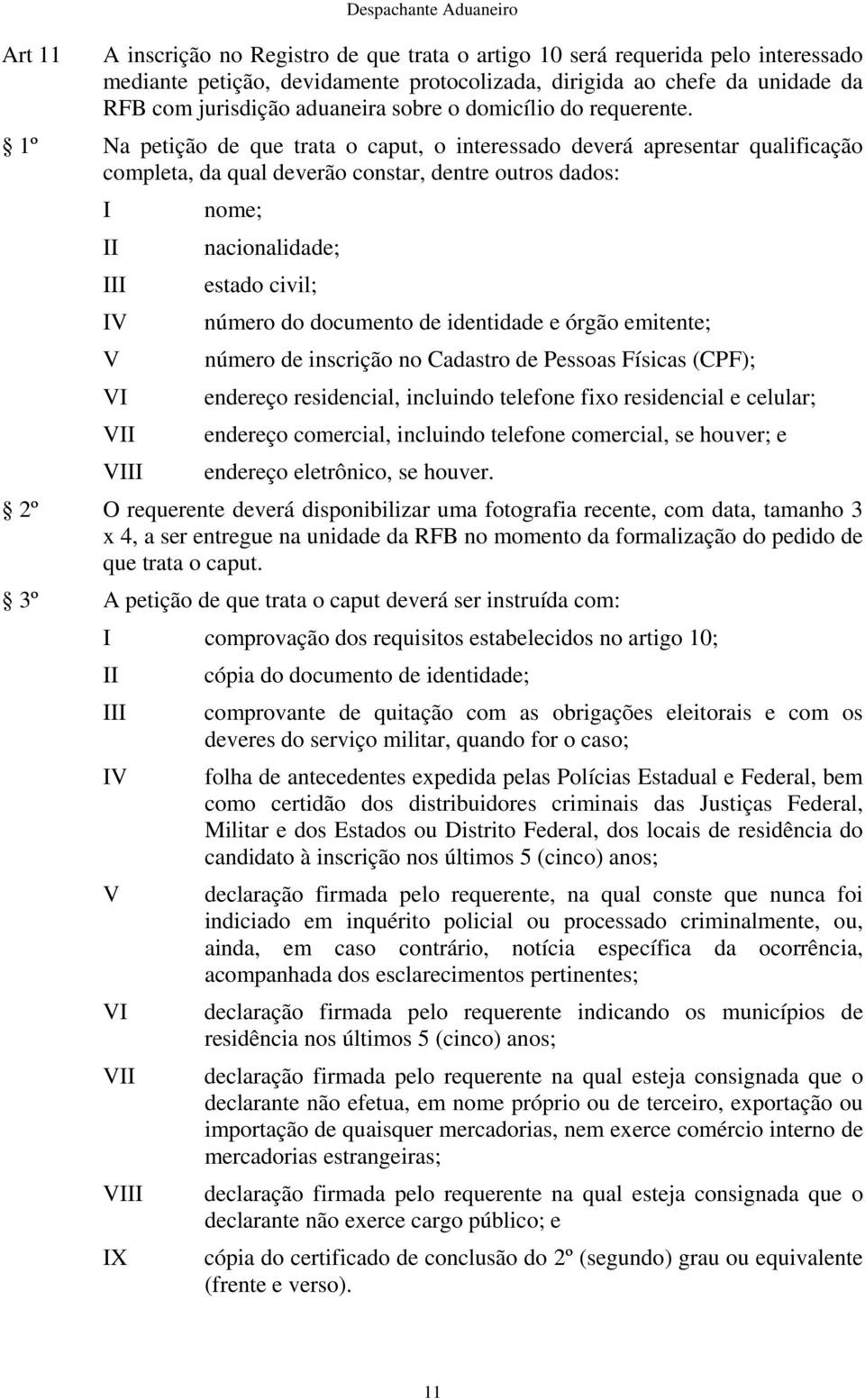 1º Na petição de que trata o caput, o interessado deverá apresentar qualificação completa, da qual deverão constar, dentre outros dados: I II III IV V VI VII VIII nome; nacionalidade; estado civil;