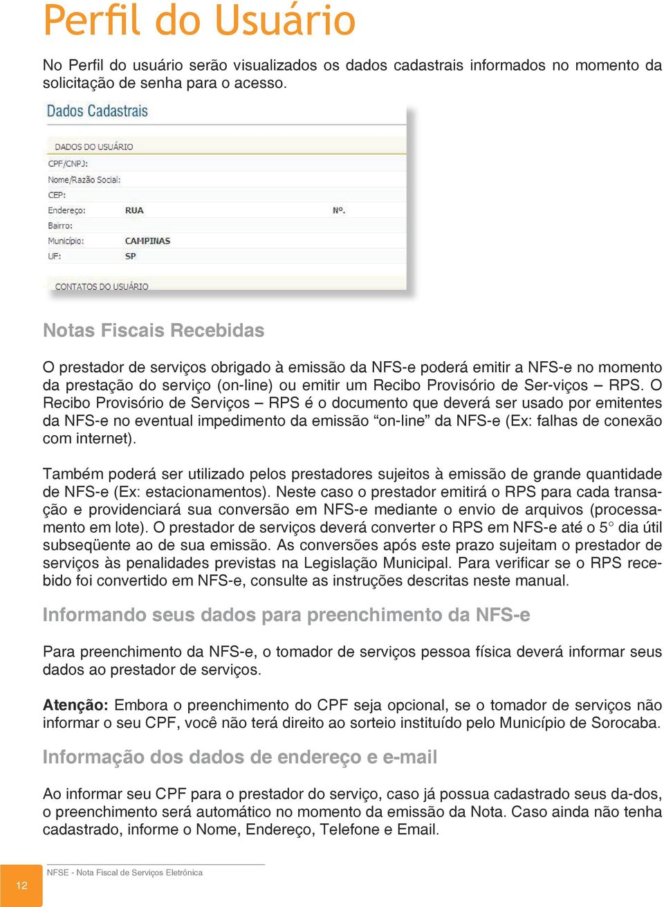O Recibo Provisório de Serviços RPS é o documento que deverá ser usado por emitentes da NFS-e no eventual impedimento da emissão on-line da NFS-e (Ex: falhas de conexão com internet).
