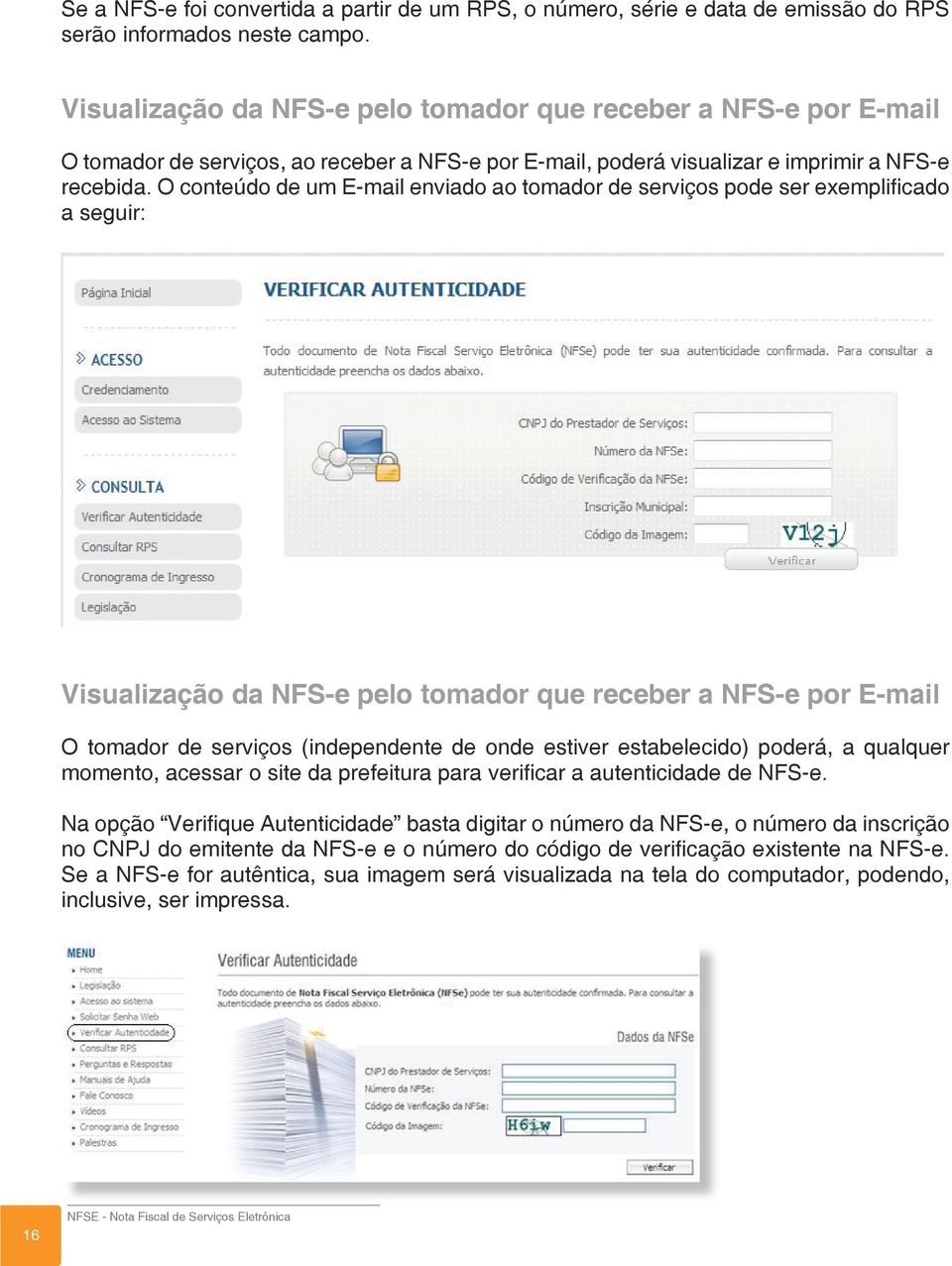 O conteúdo de um E-mail enviado ao tomador de serviços pode ser exemplificado a seguir: Visualização da NFS-e pelo tomador que receber a NFS-e por E-mail O tomador de serviços (independente de onde