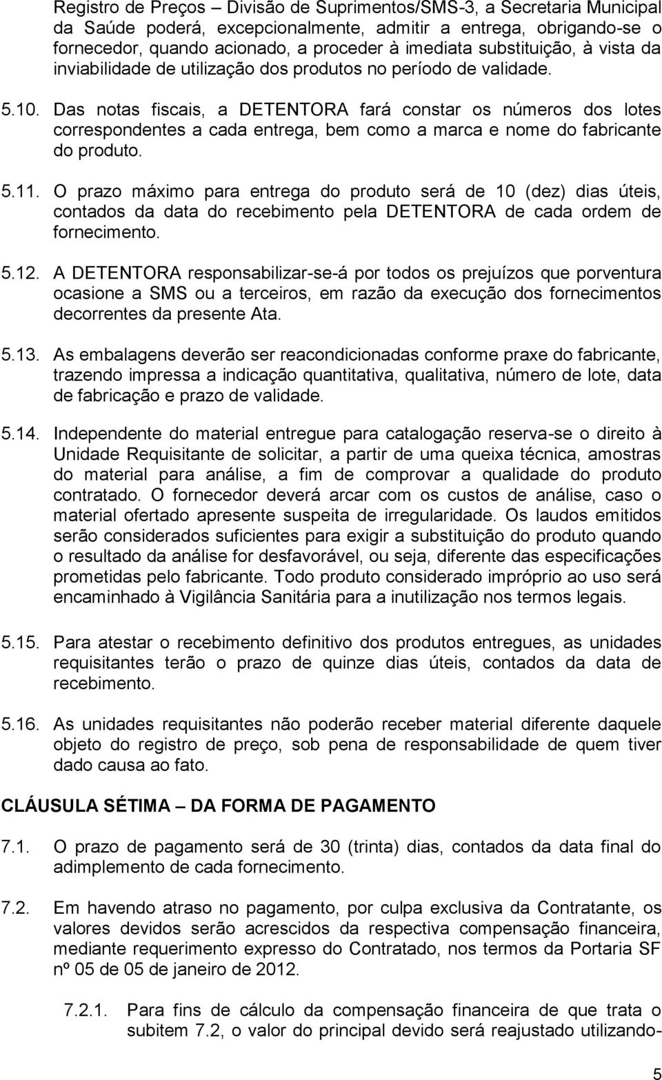 Das notas fiscais, a DETENTORA fará constar os números dos lotes correspondentes a cada entrega, bem como a marca e nome do fabricante do produto. 5.11.