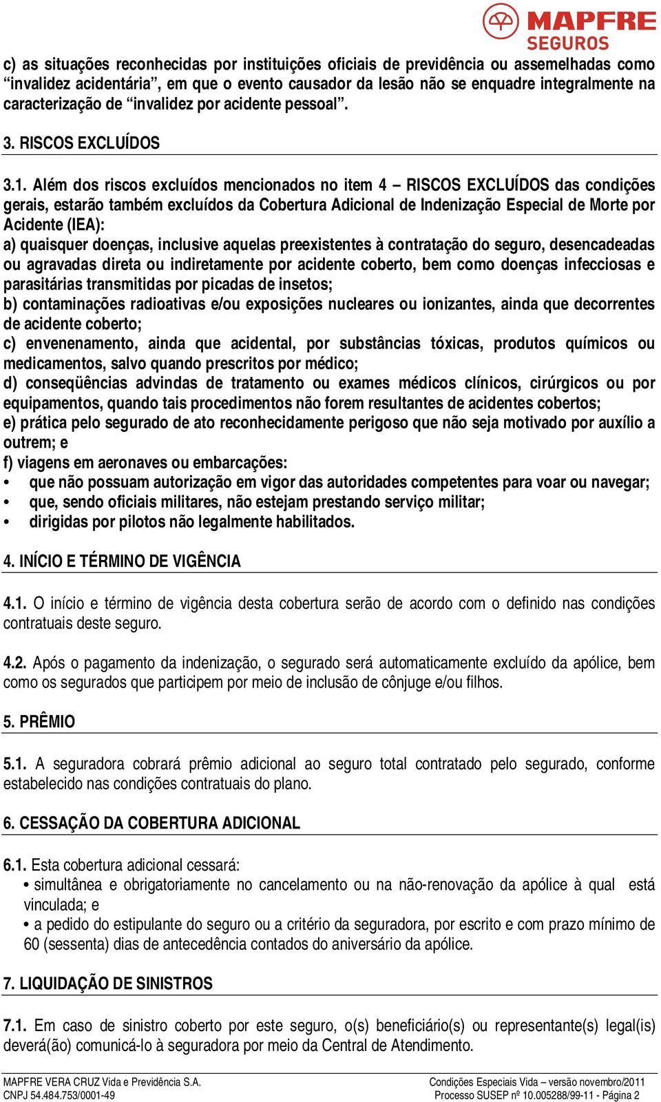 Além dos riscos excluídos mencionados no item 4 RISCOS EXCLUÍDOS das condições gerais, estarão também excluídos da Cobertura Adicional de Indenização Especial de Morte por Acidente (IEA): a)