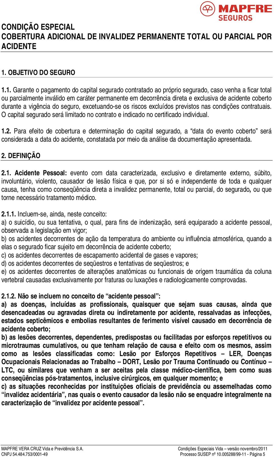 1. Garante o pagamento do capital segurado contratado ao próprio segurado, caso venha a ficar total ou parcialmente inválido em caráter permanente em decorrência direta e exclusiva de acidente