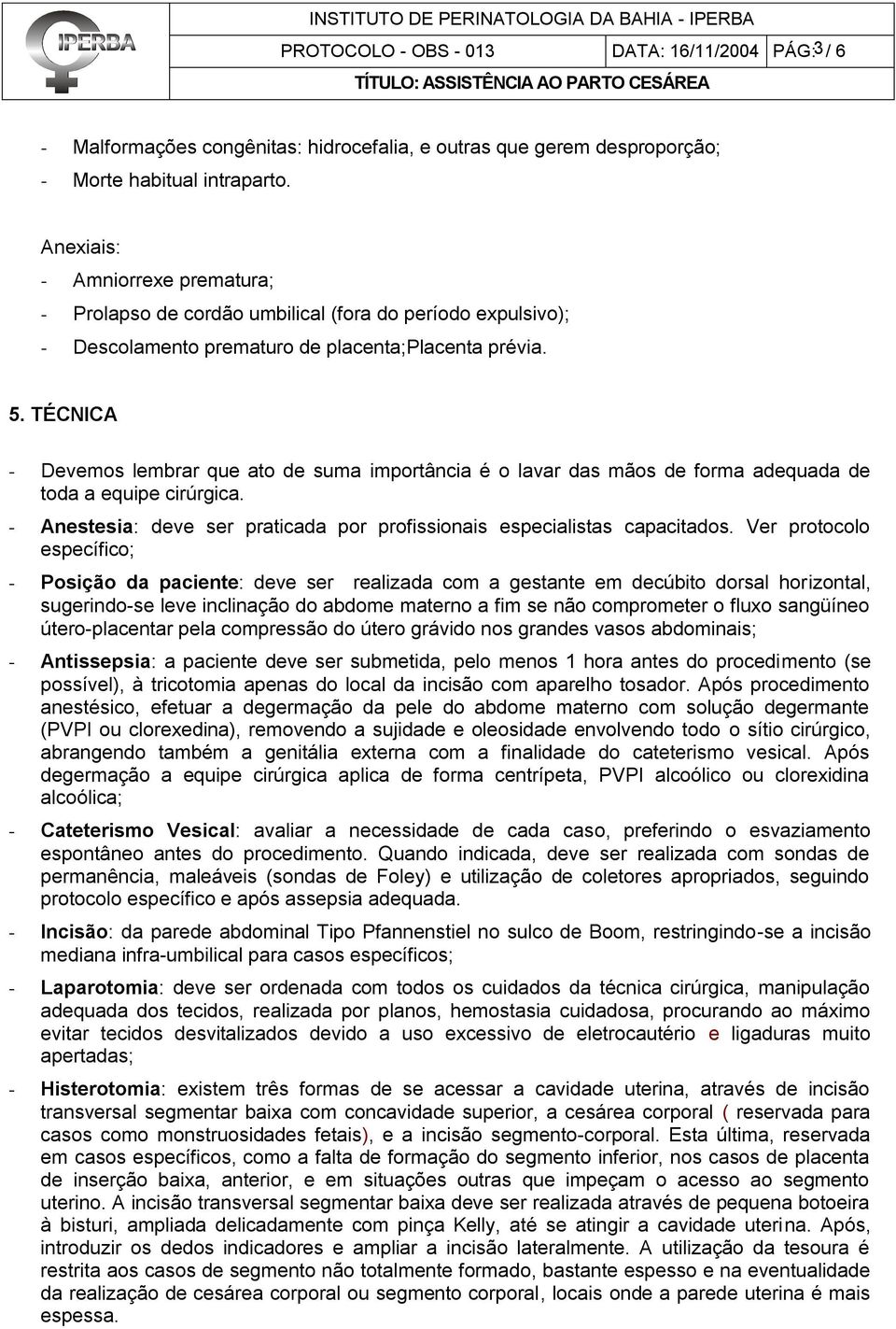 TÉCNICA - Devemos lembrar que ato de suma importância é o lavar das mãos de forma adequada de toda a equipe cirúrgica. - Anestesia: deve ser praticada por profissionais especialistas capacitados.