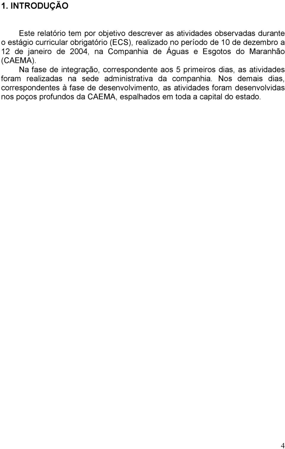 Na fase de integração, correspondente aos 5 primeiros dias, as atividades foram realizadas na sede administrativa da companhia.