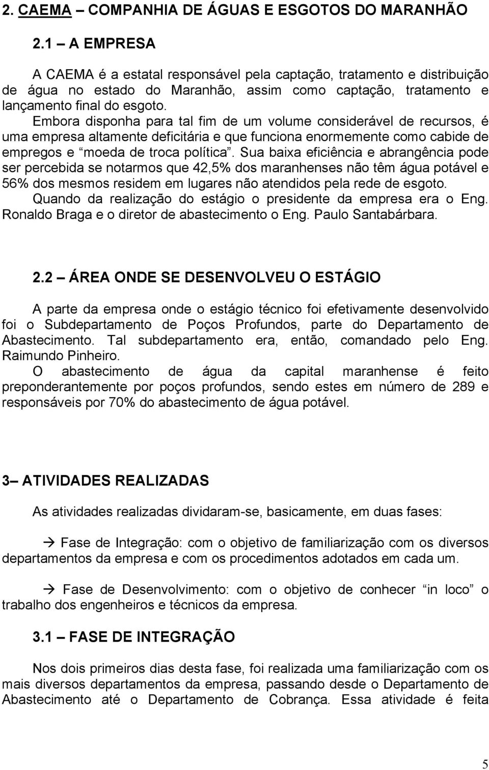 Embora disponha para tal fim de um volume considerável de recursos, é uma empresa altamente deficitária e que funciona enormemente como cabide de empregos e moeda de troca política.