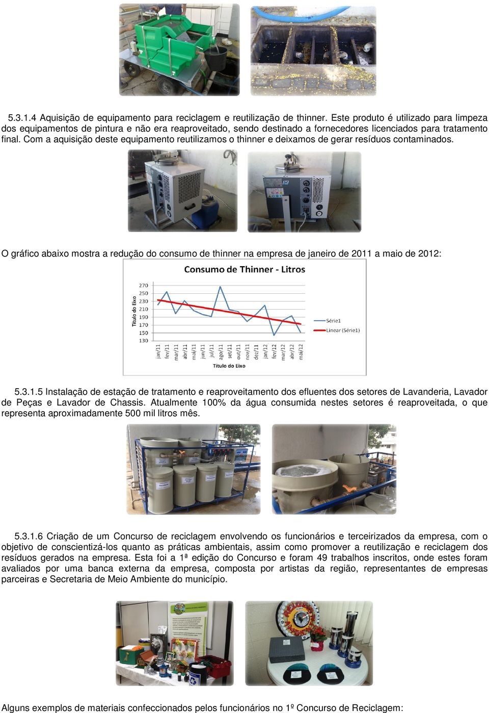 Com a aquisição deste equipamento reutilizamos o thinner e deixamos de gerar resíduos contaminados.