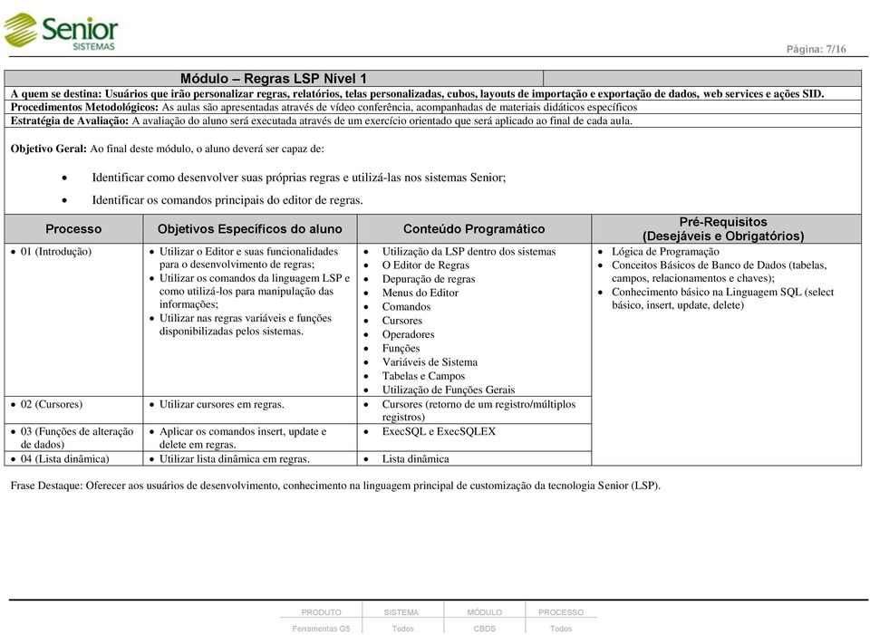 Procedimentos Metodológicos: As aulas são apresentadas através de vídeo conferência, acompanhadas de materiais didáticos específicos Objetivo Geral: Ao final deste módulo, o aluno deverá ser capaz