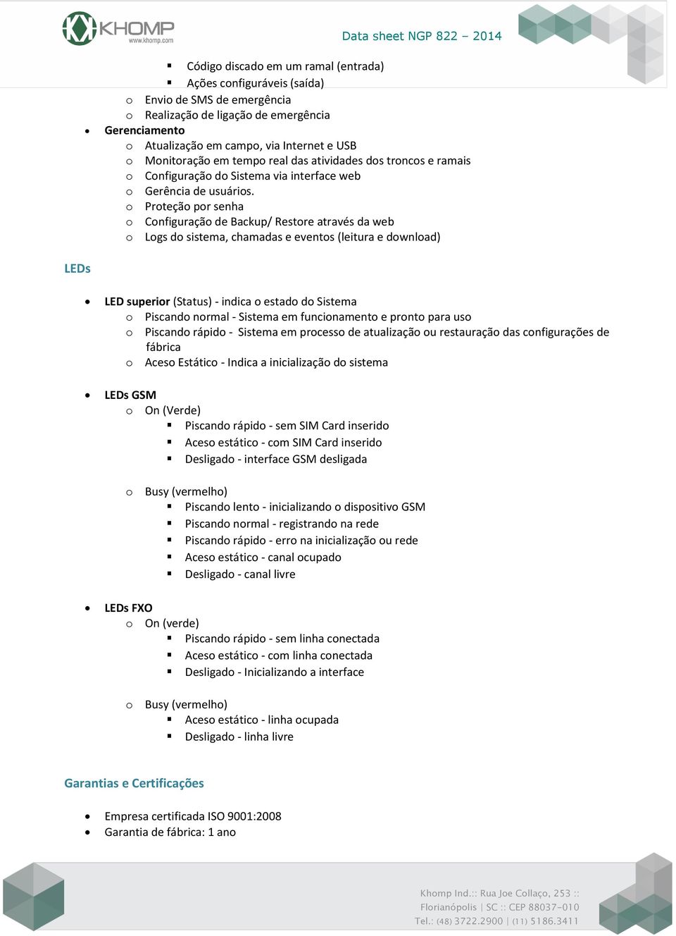 o Proteção por senha o Configuração de Backup/ Restore através da web o Logs do sistema, chamadas e eventos (leitura e download) LEDs LED superior (Status) - indica o estado do Sistema o Piscando