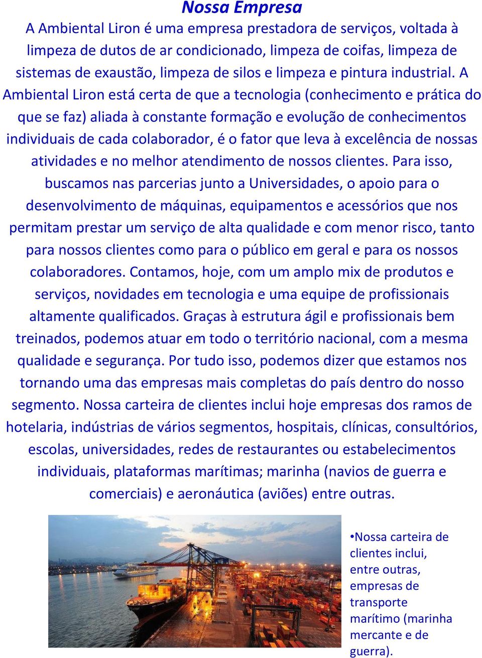 A Ambiental Liron está certa de que a tecnologia (conhecimento e prática do que se faz) aliada à constante formação e evolução de conhecimentos individuais de cada colaborador, é o fator que leva à