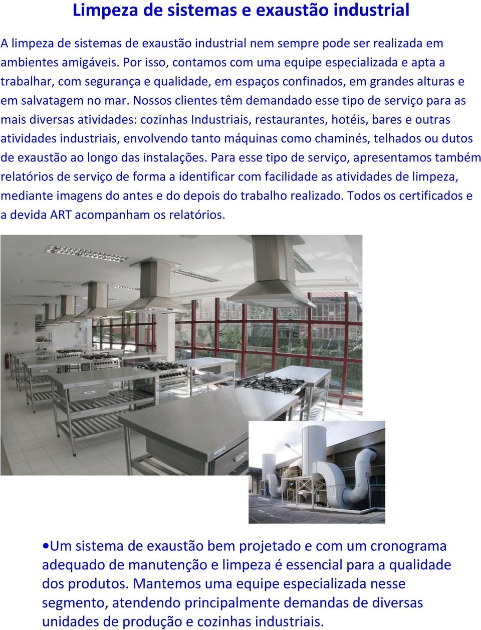 Nossos clientes têm demandado esse tipo de serviço para as mais diversas atividades: cozinhas Industriais, restaurantes, hotéis, bares e outras atividades industriais, envolvendo tanto máquinas como