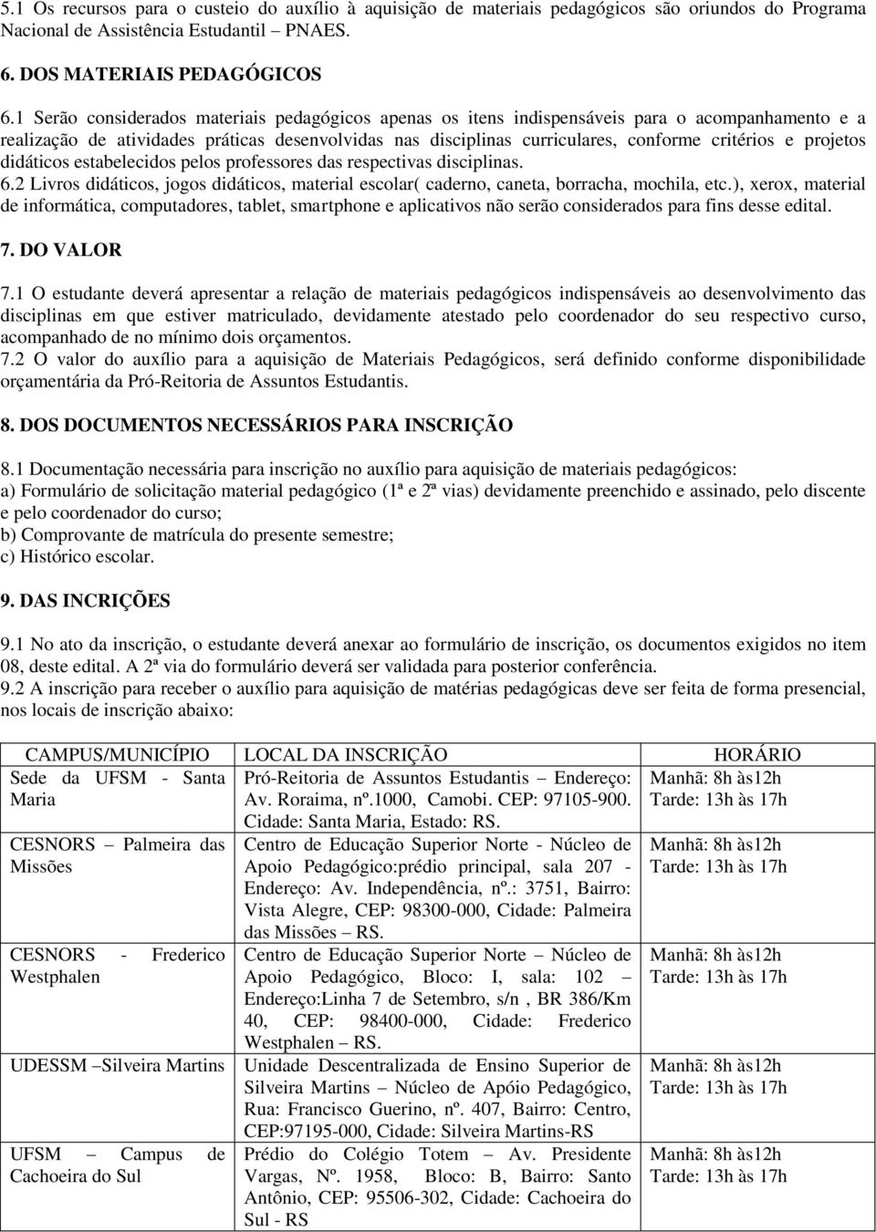 projetos didáticos estabelecidos pelos professores das respectivas disciplinas. 6.2 Livros didáticos, jogos didáticos, material escolar( caderno, caneta, borracha, mochila, etc.