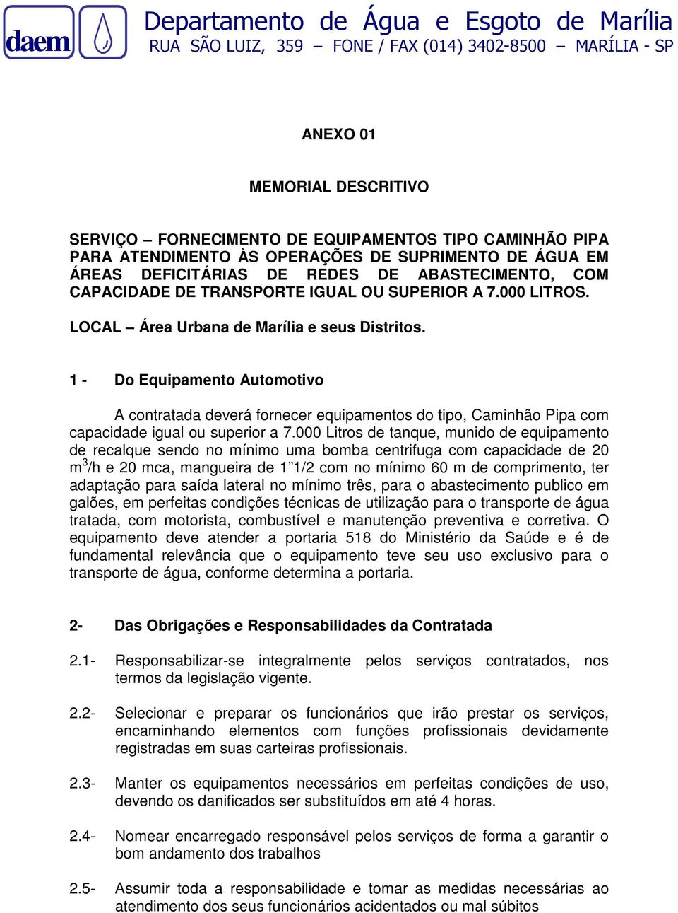 000 Litros de tanque, munido de equipamento de recalque sendo no mínimo uma bomba centrifuga com capacidade de 20 m 3 /h e 20 mca, mangueira de 1 1/2 com no mínimo 60 m de comprimento, ter adaptação