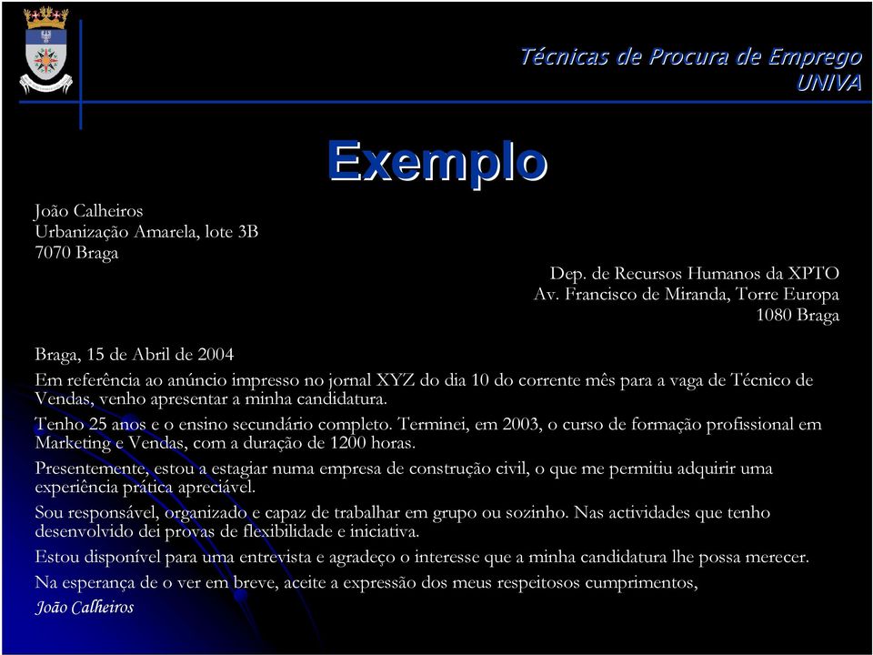 minha candidatura. Tenho 25 anos e o ensino secundário completo. Terminei, em 2003, o curso de formação profissional em Marketing e Vendas, com a duração de 1200 horas.