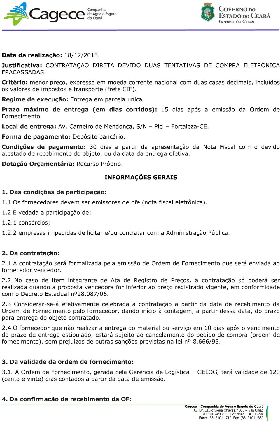 Prazo máximo de entrega (em dias corridos): 15 dias após a emissão da Ordem de Fornecimento. Local de entrega: Av. Carneiro de Mendonça, S/N Pici Fortaleza-CE. Forma de pagamento: Depósito bancário.