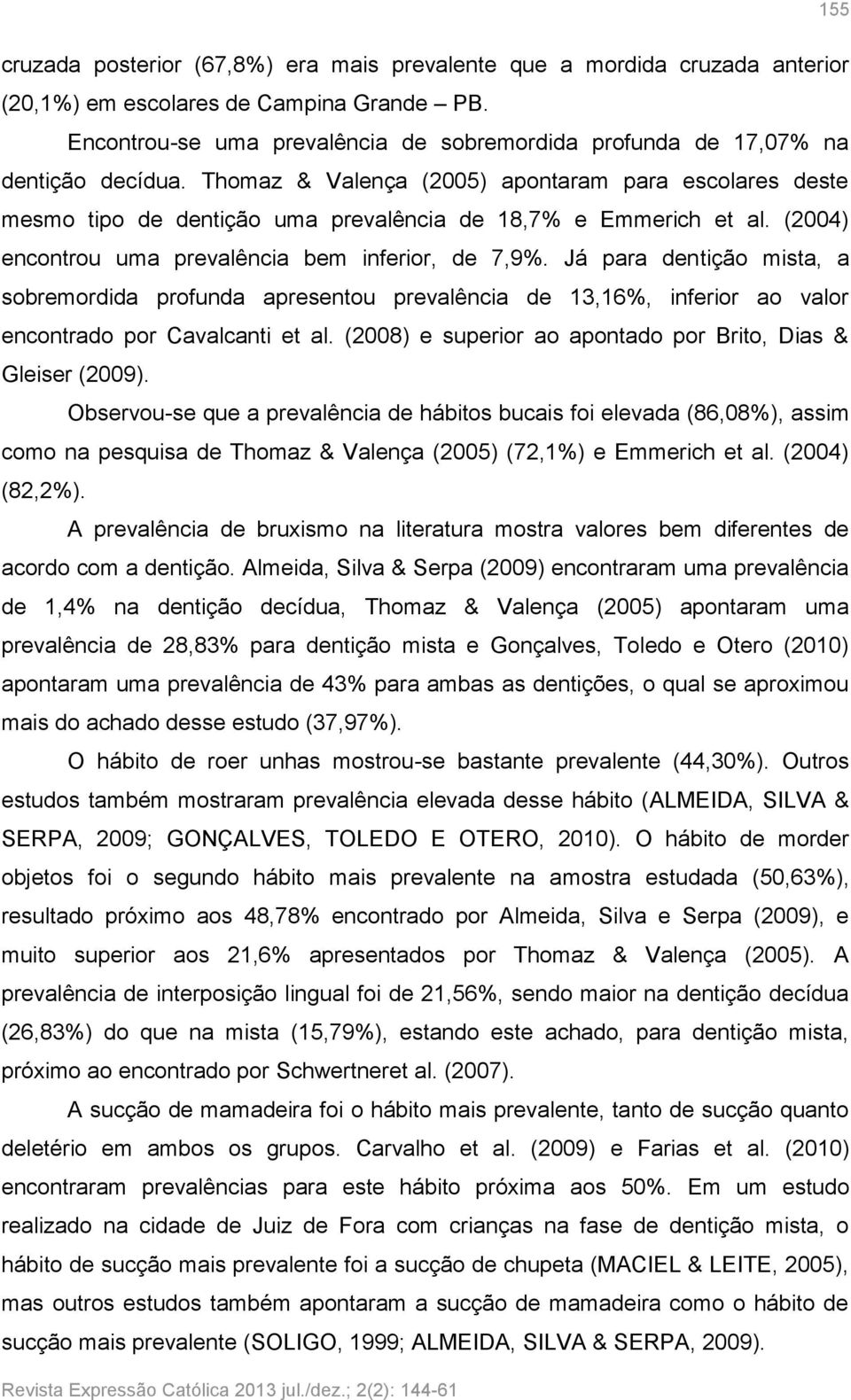 Thomaz & Valença (2005) apontaram para escolares deste mesmo tipo de dentição uma prevalência de 18,7% e Emmerich et al. (2004) encontrou uma prevalência bem inferior, de 7,9%.