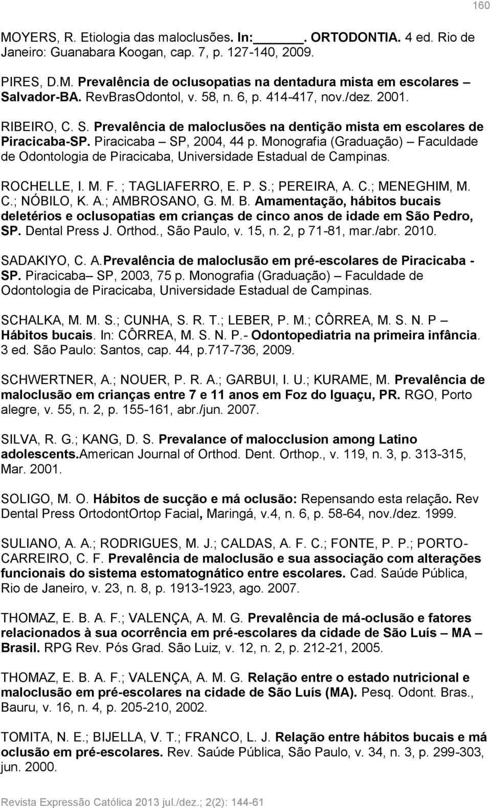 Monografia (Graduação) Faculdade de Odontologia de Piracicaba, Universidade Estadual de Campinas. ROCHELLE, I. M. F. ; TAGLIAFERRO, E. P. S.; PEREIRA, A. C.; MENEGHIM, M. C.; NÓBILO, K. A.; AMBROSANO, G.