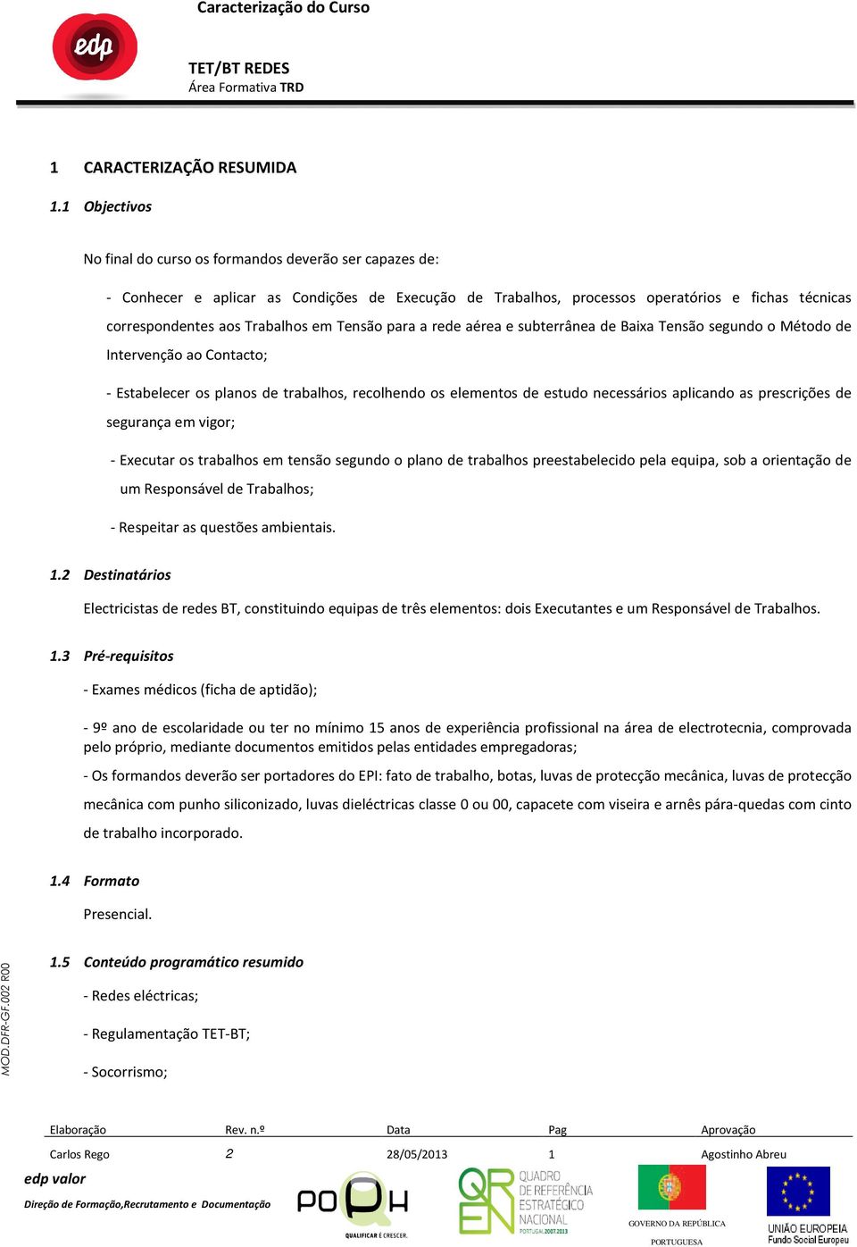 em Tensão para a rede aérea e subterrânea de Baixa Tensão segundo o Método de Intervenção ao Contacto; - Estabelecer os planos de trabalhos, recolhendo os elementos de estudo necessários aplicando as