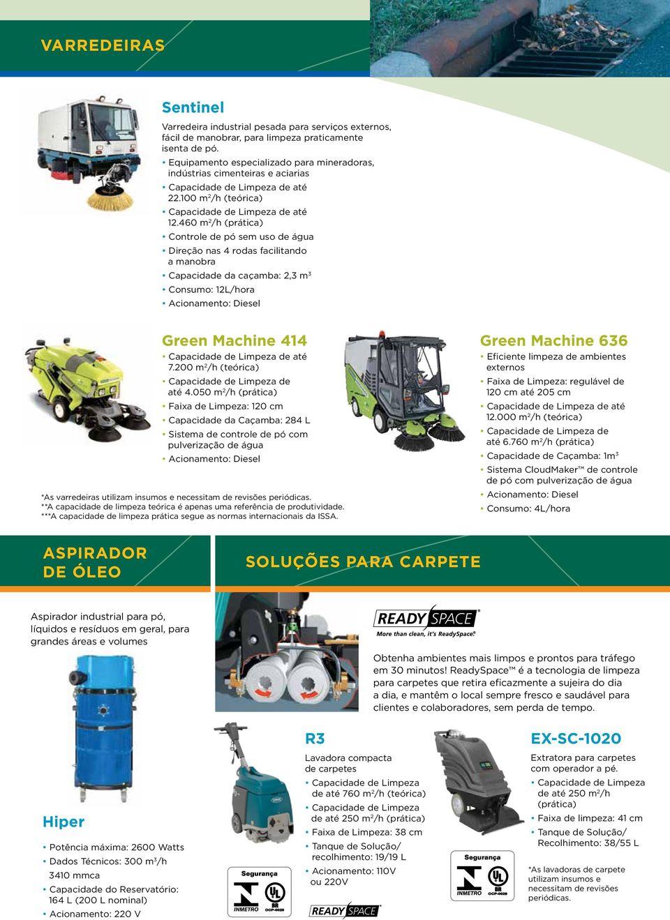 460 m 2 /h (prática) Controle de pó sem uso de água Direção nas 4 rodas facilitando a manobra Capacidade da caçamba: 2,3 m 3 Consumo: 12L/hora Acionamento: Diesel Green Machine 414 até 7.