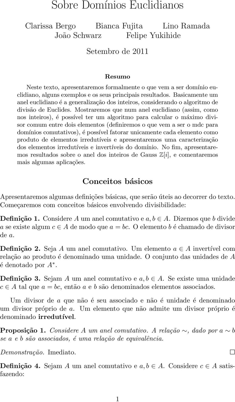 Mostraremos que num anel euclidiano (assim, como nos inteiros), é possível ter um algoritmo para calcular o máximo divisor comum entre dois elementos (definiremos o que vem a ser o mdc para domínios