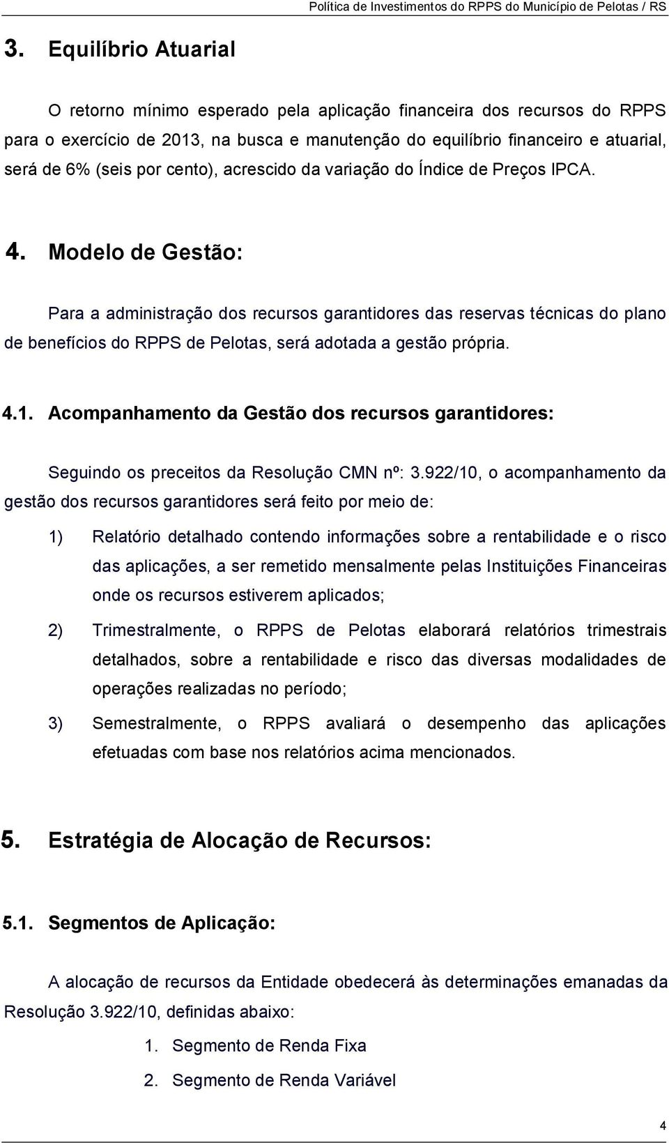 Modelo de Gestão: Para a administração dos recursos garantidores das reservas técnicas do plano de benefícios do RPPS de Pelotas, será adotada a gestão própria. 4.1.
